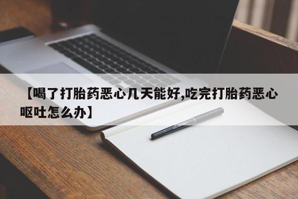 私人卖流产药的联系方式【喝了打胎药恶心几天能好,吃完打胎药恶心呕吐怎么办】
