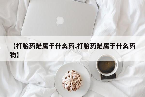 私人卖流产药的联系方式【打胎药是属于什么药,打胎药是属于什么药物】
