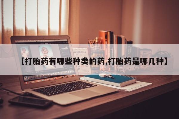 私人卖流产药的联系方式【打胎药有哪些种类的药,打胎药是哪几种】