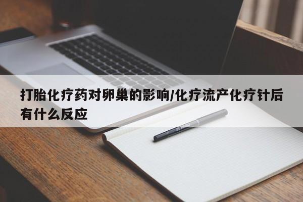 私人卖流产药的联系方式打胎化疗药对卵巢的影响/化疗流产化疗针后有什么反应