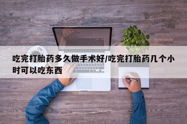 私人卖流产药的联系方式吃完打胎药多久做手术好/吃完打胎药几个小时可以吃东西