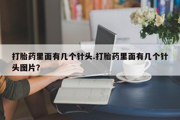 私人卖流产药的联系方式打胎药里面有几个针头.打胎药里面有几个针头图片？
