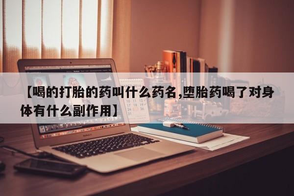 私人卖流产药的联系方式【喝的打胎的药叫什么药名,堕胎药喝了对身体有什么副作用】