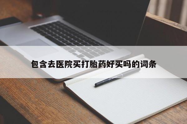 私人卖流产药的联系方式包含去医院买打胎药好买吗的词条
