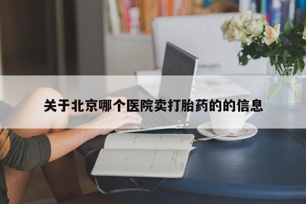 私人卖流产药的联系方式关于北京哪个医院卖打胎药的的信息