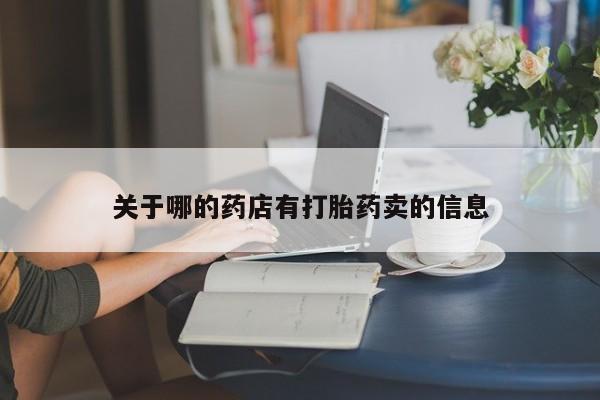 私人卖流产药的联系方式关于哪的药店有打胎药卖的信息