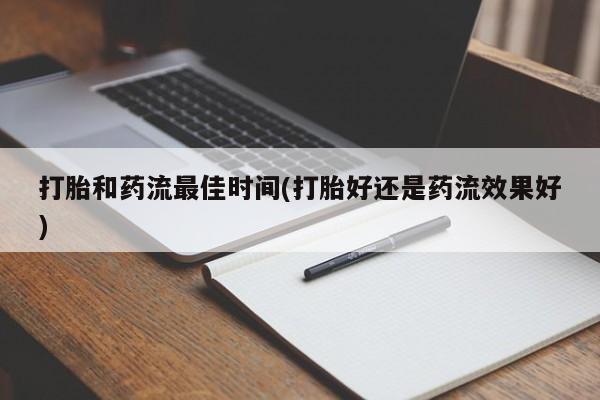 私人卖流产药的联系方式打胎和药流最佳时间(打胎好还是药流效果好)