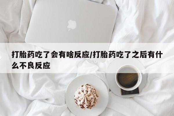 私人卖流产药的联系方式打胎药吃了会有啥反应/打胎药吃了之后有什么不良反应