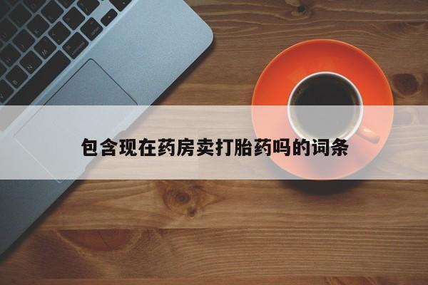 私人卖流产药的联系方式包含现在药房卖打胎药吗的词条