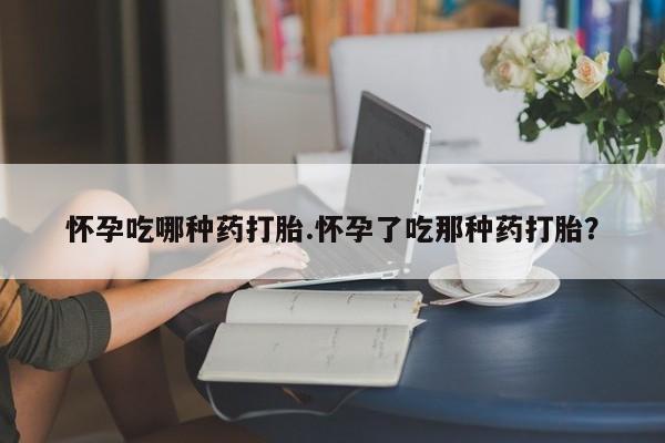 私人卖流产药的联系方式怀孕吃哪种药打胎.怀孕了吃那种药打胎？