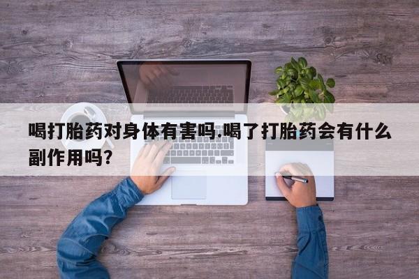 私人卖流产药的联系方式喝打胎药对身体有害吗.喝了打胎药会有什么副作用吗？