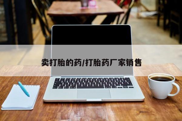 私人卖流产药的联系方式卖打胎的药/打胎药厂家销售