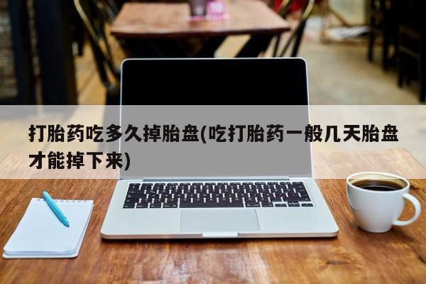 私人卖流产药的联系方式打胎药吃多久掉胎盘(吃打胎药一般几天胎盘才能掉下来)