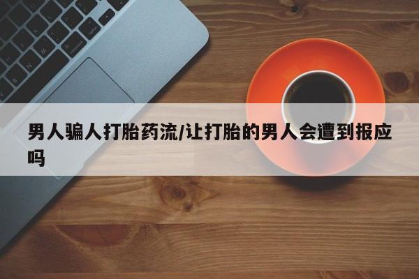 私人卖流产药的联系方式男人骗人打胎药流/让打胎的男人会遭到报应吗
