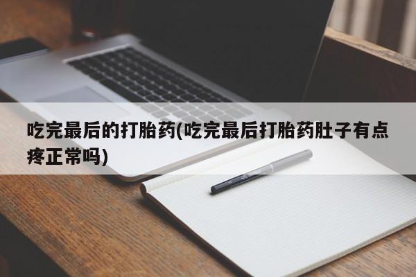 私人卖流产药的联系方式吃完最后的打胎药(吃完最后打胎药肚子有点疼正常吗)