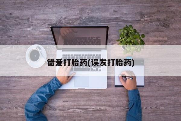 私人卖流产药的联系方式错爱打胎药(误发打胎药)