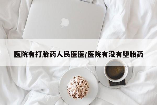 私人卖流产药的联系方式医院有打胎药人民医医/医院有没有堕胎药