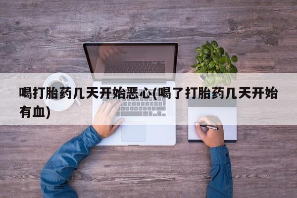 私人卖流产药的联系方式喝打胎药几天开始恶心(喝了打胎药几天开始有血)