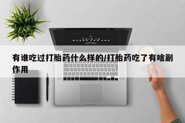私人卖流产药的联系方式有谁吃过打胎药什么样的/打胎药吃了有啥副作用