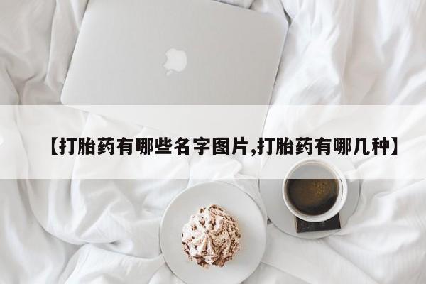 私人卖流产药的联系方式【打胎药有哪些名字图片,打胎药有哪几种】