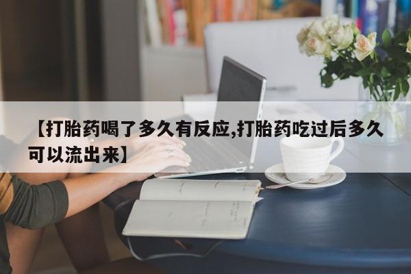 私人卖流产药的联系方式【打胎药喝了多久有反应,打胎药吃过后多久可以流出来】