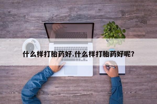 私人卖流产药的联系方式什么样打胎药好.什么样打胎药好呢？