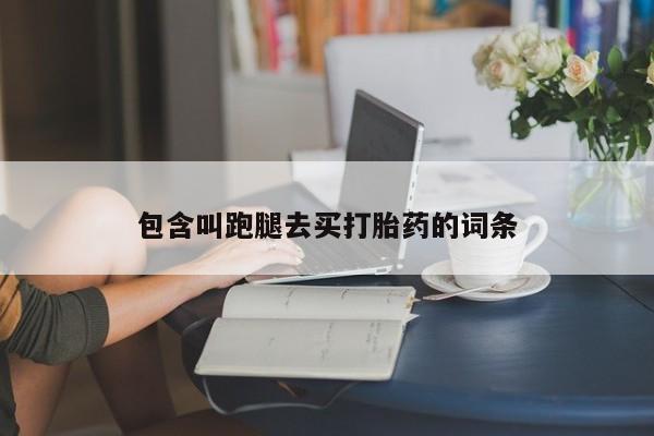 私人卖流产药的联系方式包含叫跑腿去买打胎药的词条