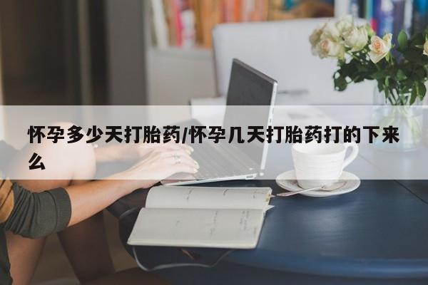 私人卖流产药的联系方式怀孕多少天打胎药/怀孕几天打胎药打的下来么
