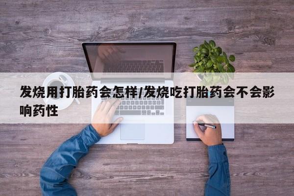 私人卖流产药的联系方式发烧用打胎药会怎样/发烧吃打胎药会不会影响药性