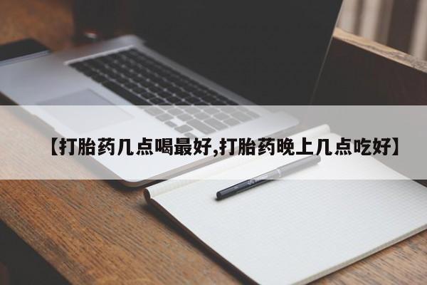 私人卖流产药的联系方式【打胎药几点喝最好,打胎药晚上几点吃好】