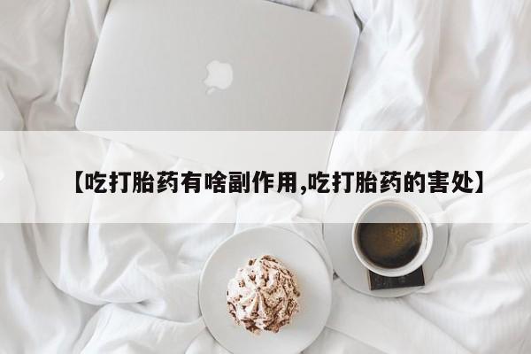私人卖流产药的联系方式【吃打胎药有啥副作用,吃打胎药的害处】
