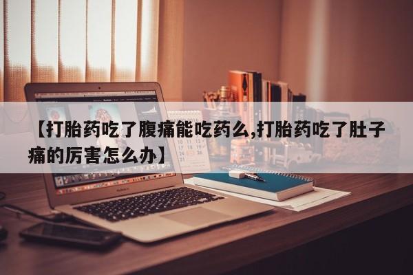 私人卖流产药的联系方式【打胎药吃了腹痛能吃药么,打胎药吃了肚子痛的厉害怎么办】