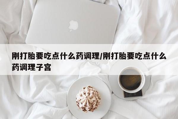 私人卖流产药的联系方式刚打胎要吃点什么药调理/刚打胎要吃点什么药调理子宫