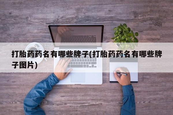 私人卖流产药的联系方式打胎药药名有哪些牌子(打胎药药名有哪些牌子图片)