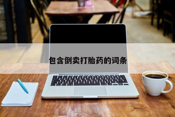 私人卖流产药的联系方式包含倒卖打胎药的词条