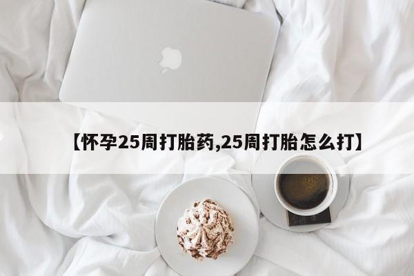 私人卖流产药的联系方式【怀孕25周打胎药,25周打胎怎么打】