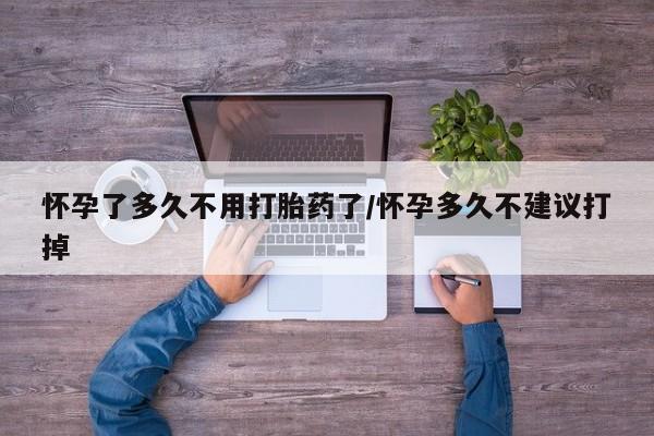 私人卖流产药的联系方式怀孕了多久不用打胎药了/怀孕多久不建议打掉