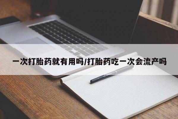私人卖流产药的联系方式一次打胎药就有用吗/打胎药吃一次会流产吗