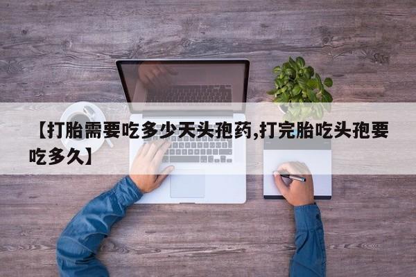 私人卖流产药的联系方式【打胎需要吃多少天头孢药,打完胎吃头孢要吃多久】