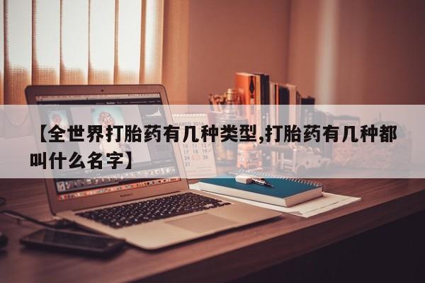 私人卖流产药的联系方式【全世界打胎药有几种类型,打胎药有几种都叫什么名字】