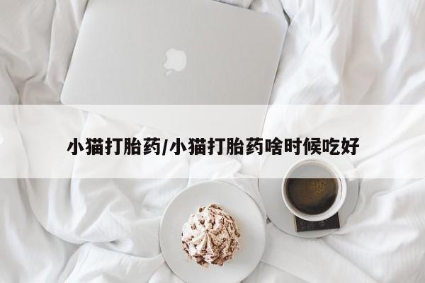 私人卖流产药的联系方式小猫打胎药/小猫打胎药啥时候吃好