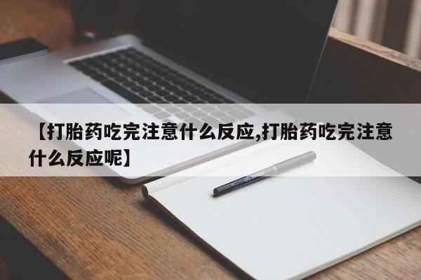 私人卖流产药的联系方式【打胎药吃完注意什么反应,打胎药吃完注意什么反应呢】