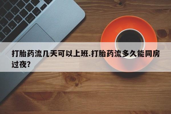 私人卖流产药的联系方式打胎药流几天可以上班.打胎药流多久能同房过夜?