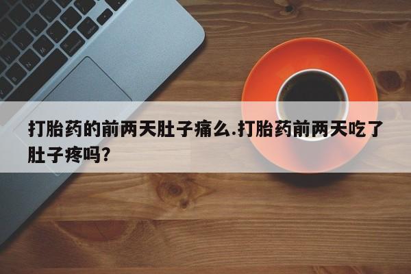 私人卖流产药的联系方式打胎药的前两天肚子痛么.打胎药前两天吃了肚子疼吗?