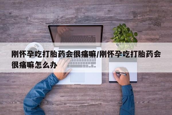 私人卖流产药的联系方式刚怀孕吃打胎药会很痛嘛/刚怀孕吃打胎药会很痛嘛怎么办