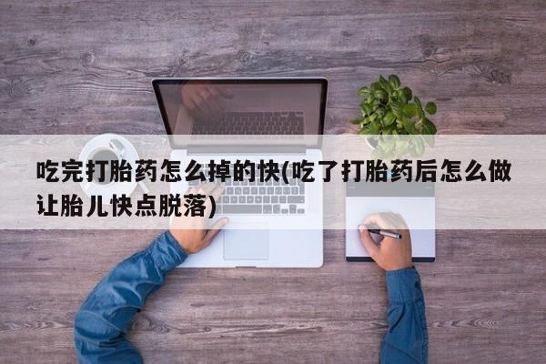 私人卖流产药的联系方式吃完打胎药怎么掉的快(吃了打胎药后怎么做让胎儿快点脱落)
