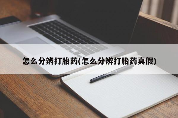 私人卖流产药的联系方式怎么分辨打胎药(怎么分辨打胎药真假)