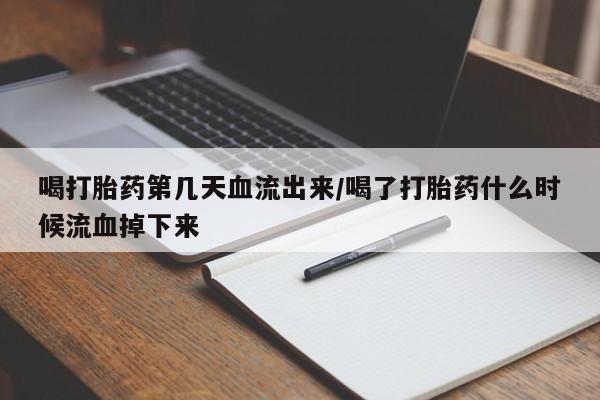 私人卖流产药的联系方式喝打胎药第几天血流出来/喝了打胎药什么时候流血掉下来