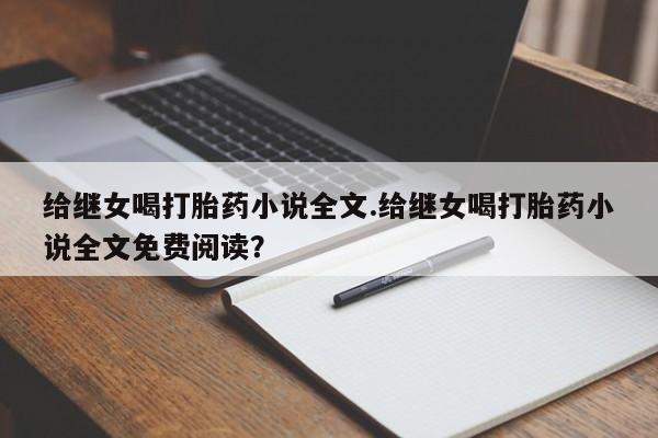 私人卖流产药的联系方式给继女喝打胎药小说全文.给继女喝打胎药小说全文免费阅读?