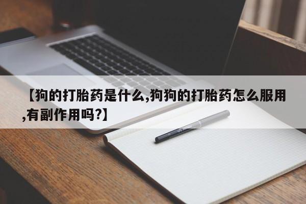 私人卖流产药的联系方式【狗的打胎药是什么,狗狗的打胎药怎么服用,有副作用吗?】